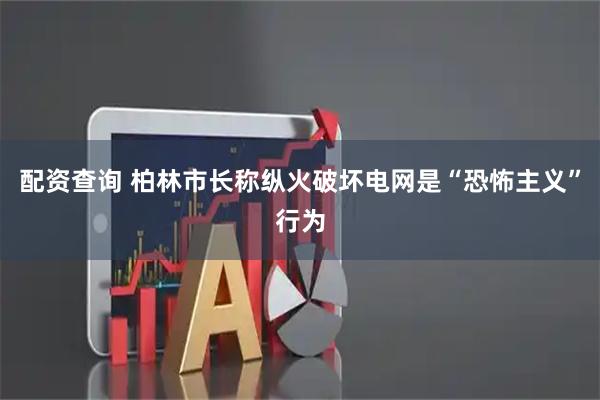 配资查询 柏林市长称纵火破坏电网是“恐怖主义”行为